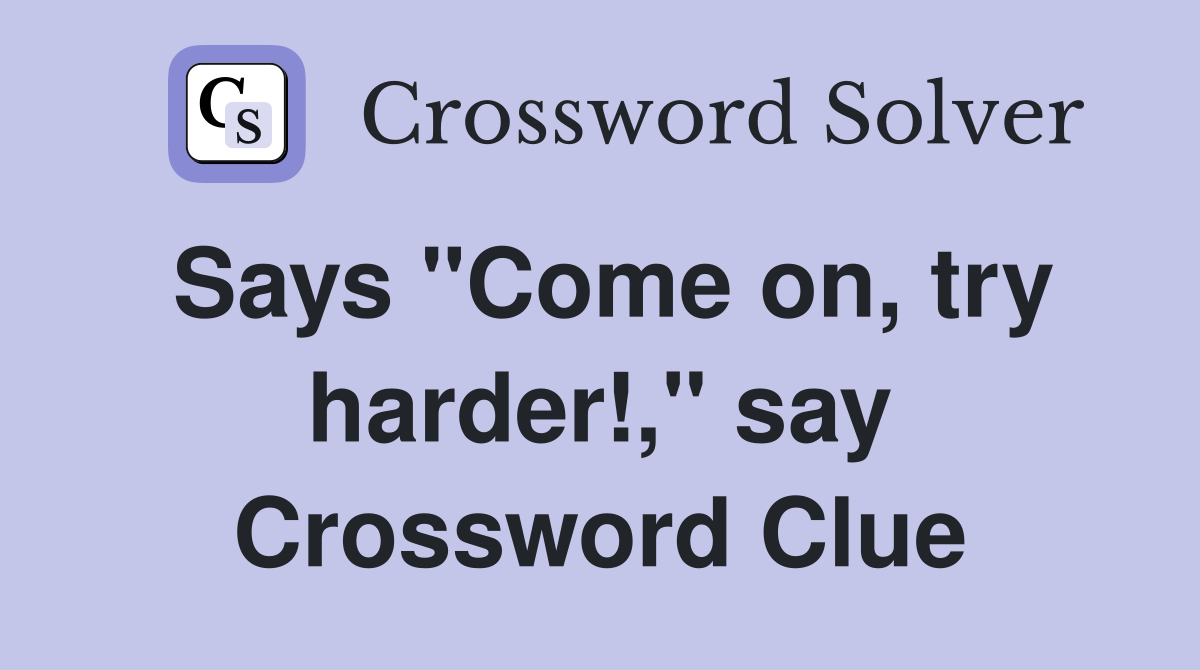 Says "Come on, try harder!," say Crossword Clue