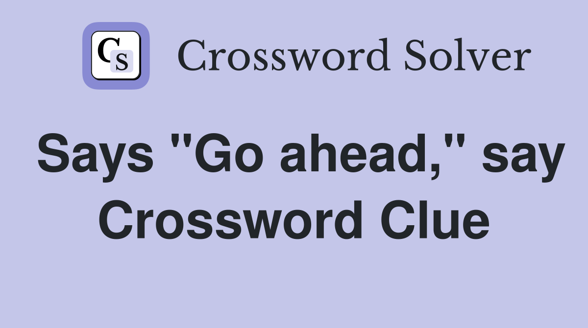 Says "Go ahead," say Crossword Clue