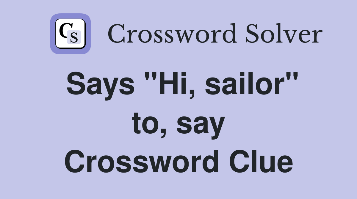 Says "Hi, sailor" to, say Crossword Clue