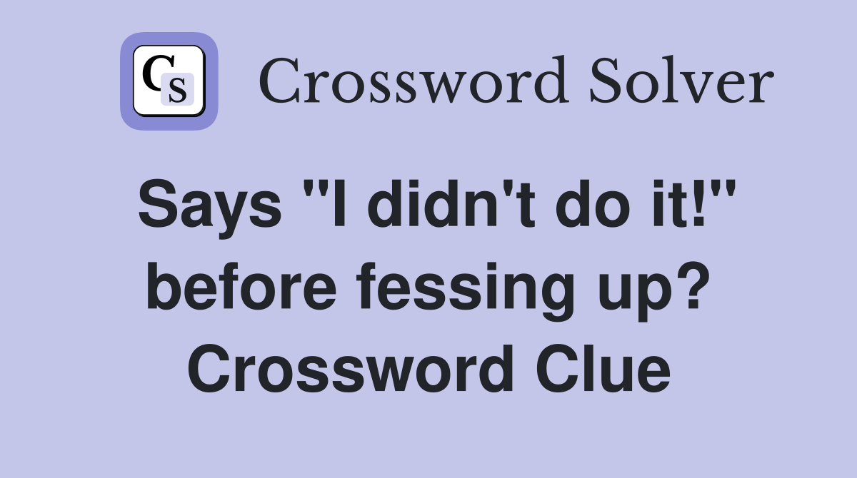 Says "I didn't do it!" before fessing up? Crossword Clue