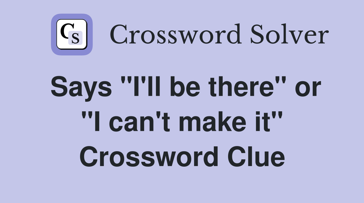 Says "I'll be there" or "I can't make it" Crossword Clue