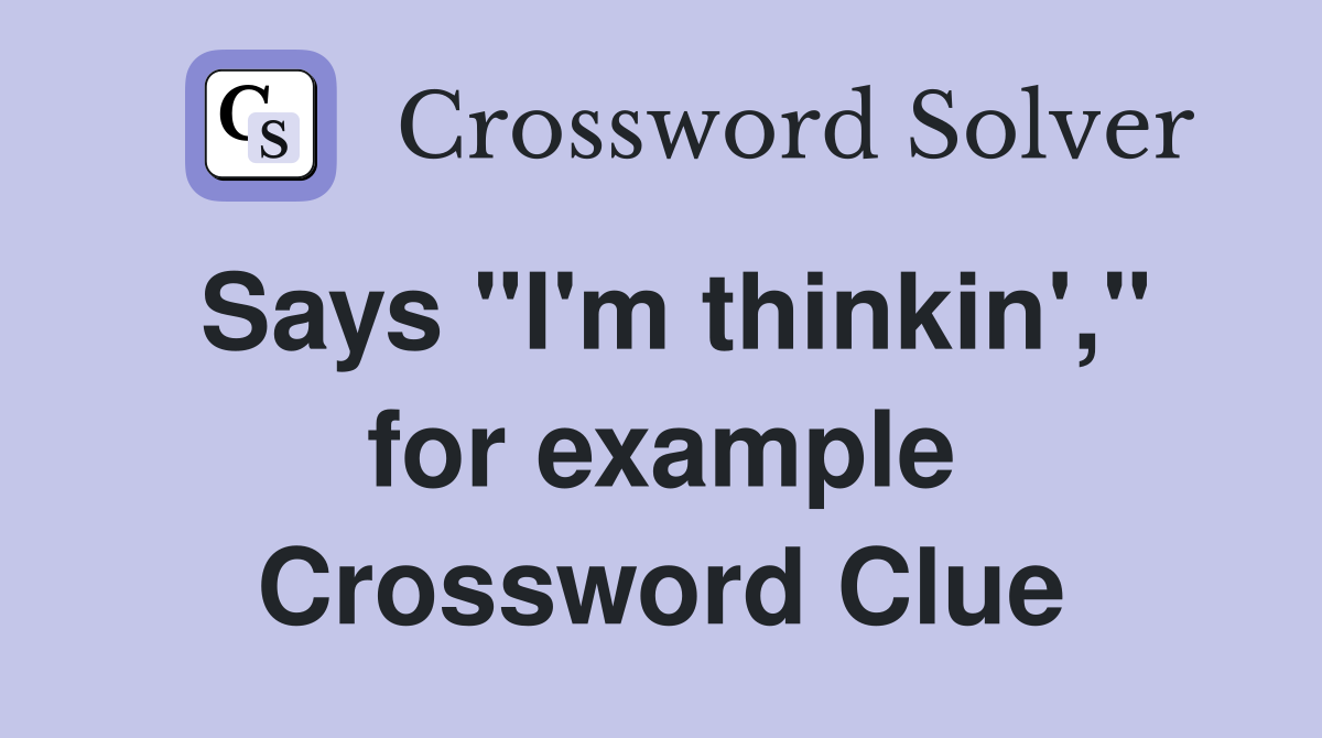 Says "I'm thinkin'," for example Crossword Clue