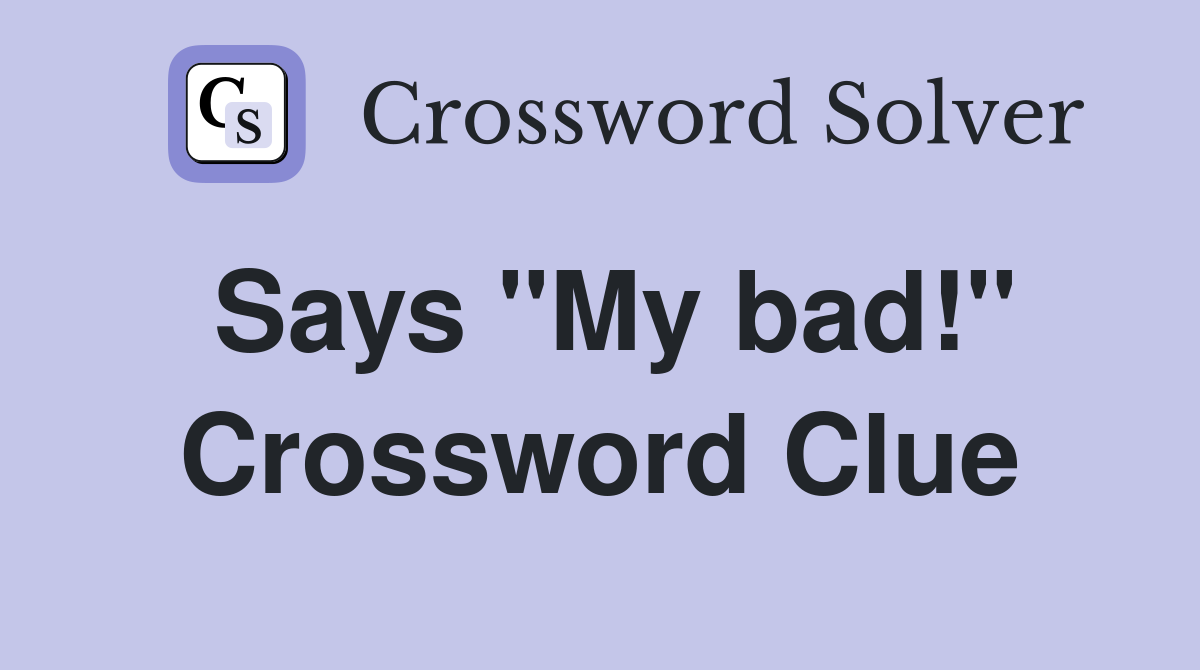 Says "My bad!" Crossword Clue