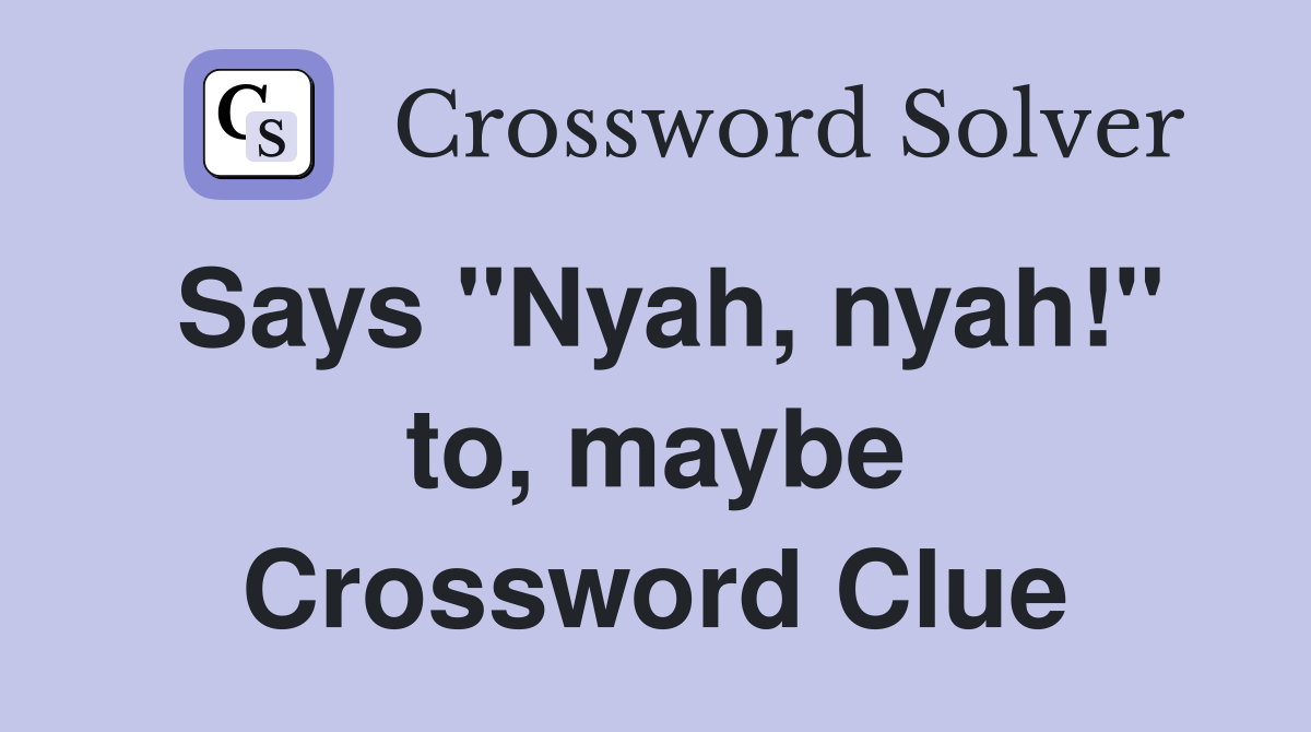Says "Nyah, nyah!" to, maybe Crossword Clue