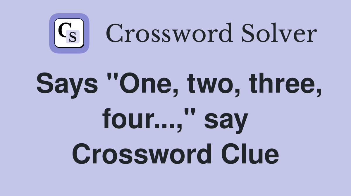 Says "One, two, three, four...," say Crossword Clue