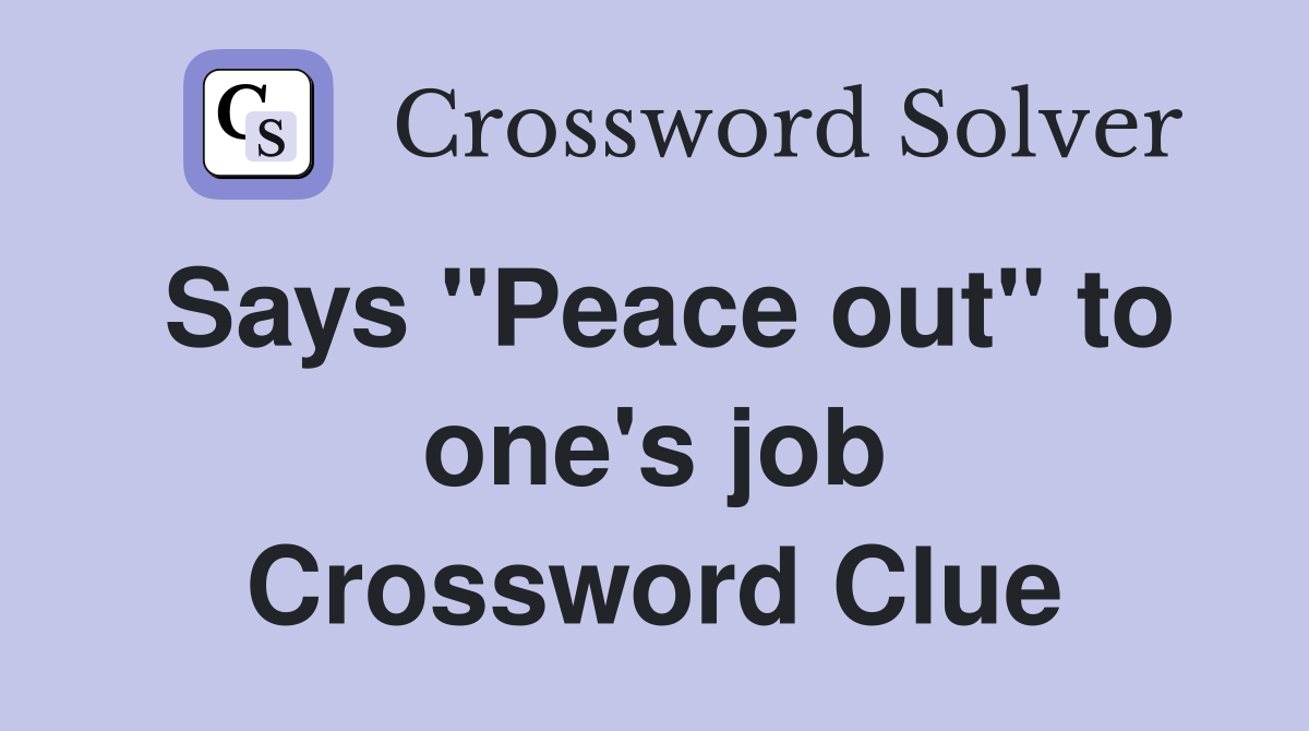 Says "Peace out" to one's job Crossword Clue