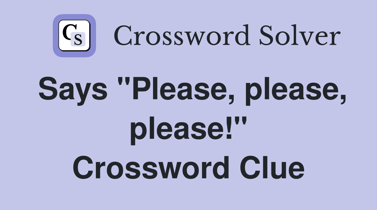 Says "Please, please, please!" Crossword Clue