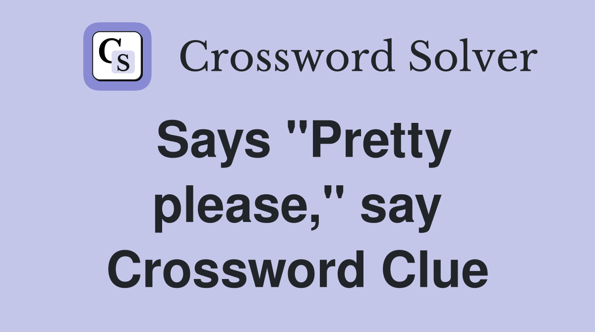 Says "Pretty please," say Crossword Clue
