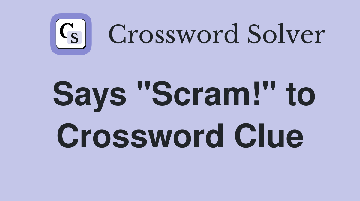 Says "Scram!" to Crossword Clue