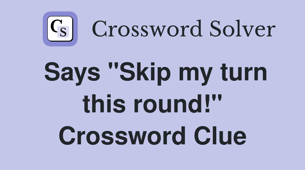 Says "Skip my turn this round!" Crossword Clue