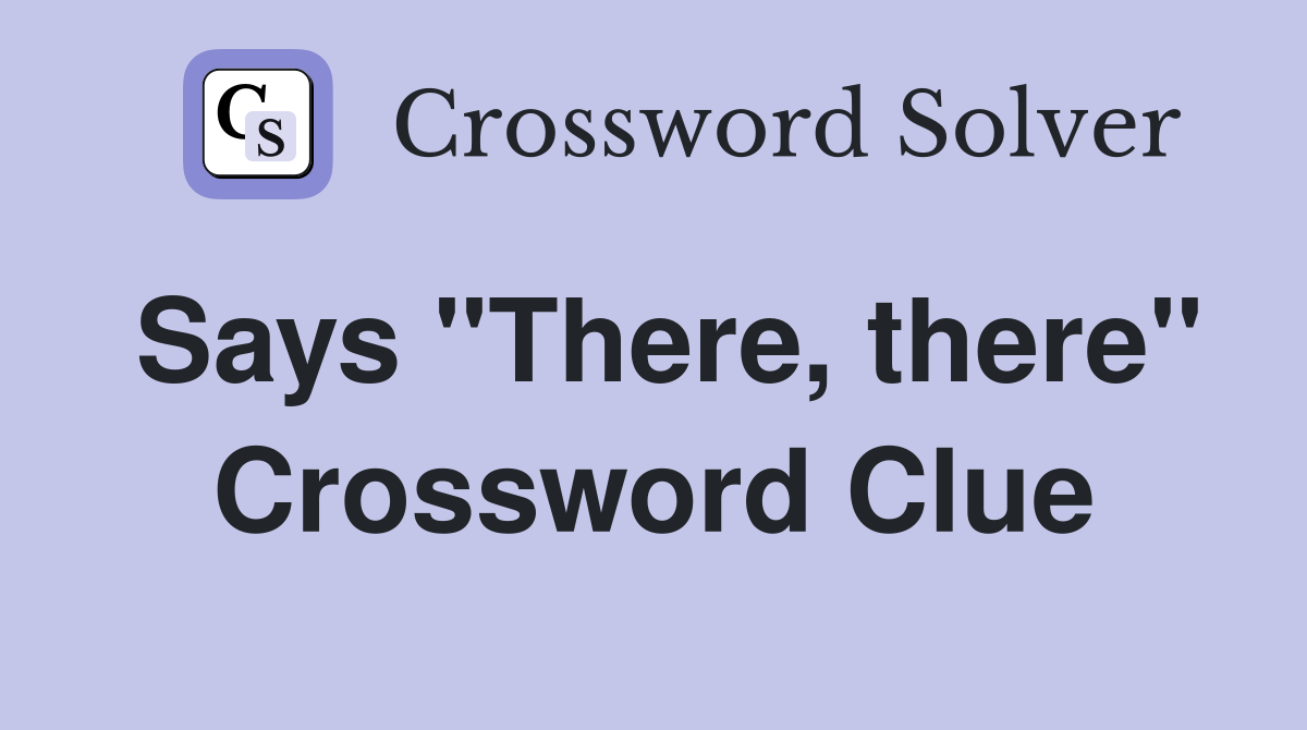 Says "There, there" Crossword Clue