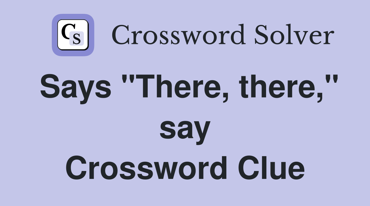 Says "There, there," say Crossword Clue