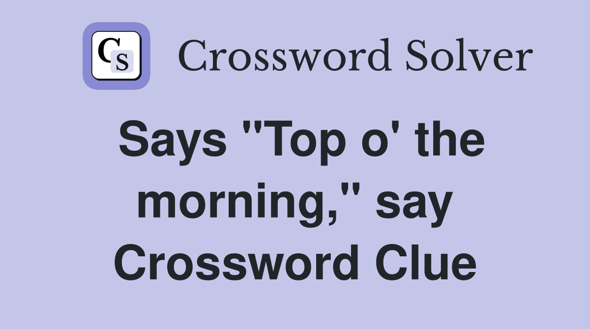 Says "Top o' the morning," say Crossword Clue