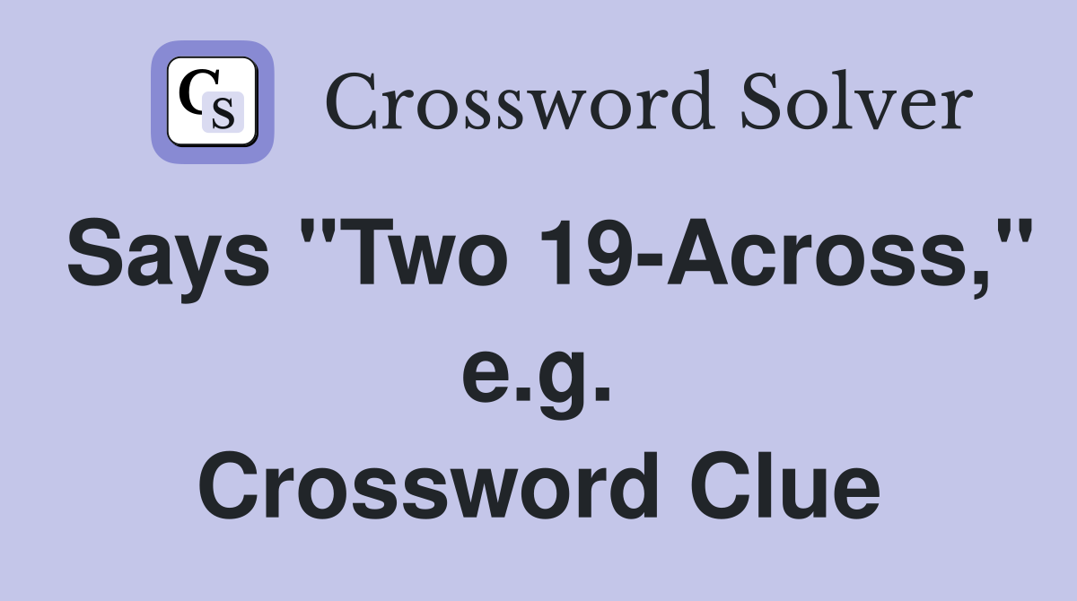 Says "Two 19-Across," e.g. Crossword Clue