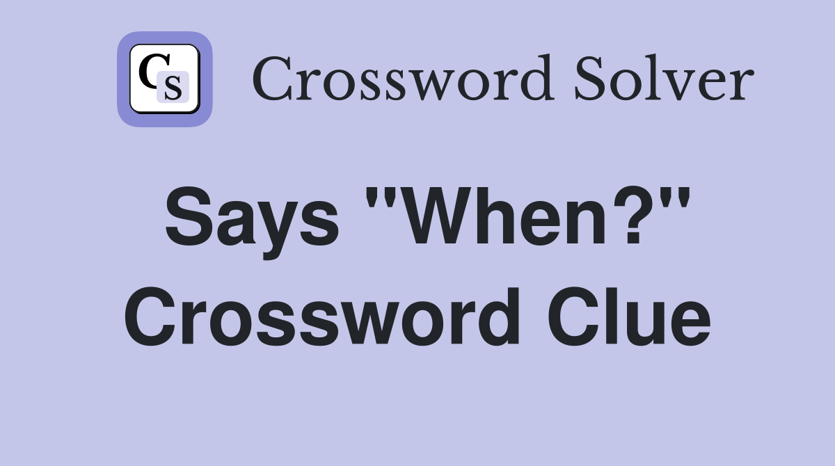 Says "When?" Crossword Clue