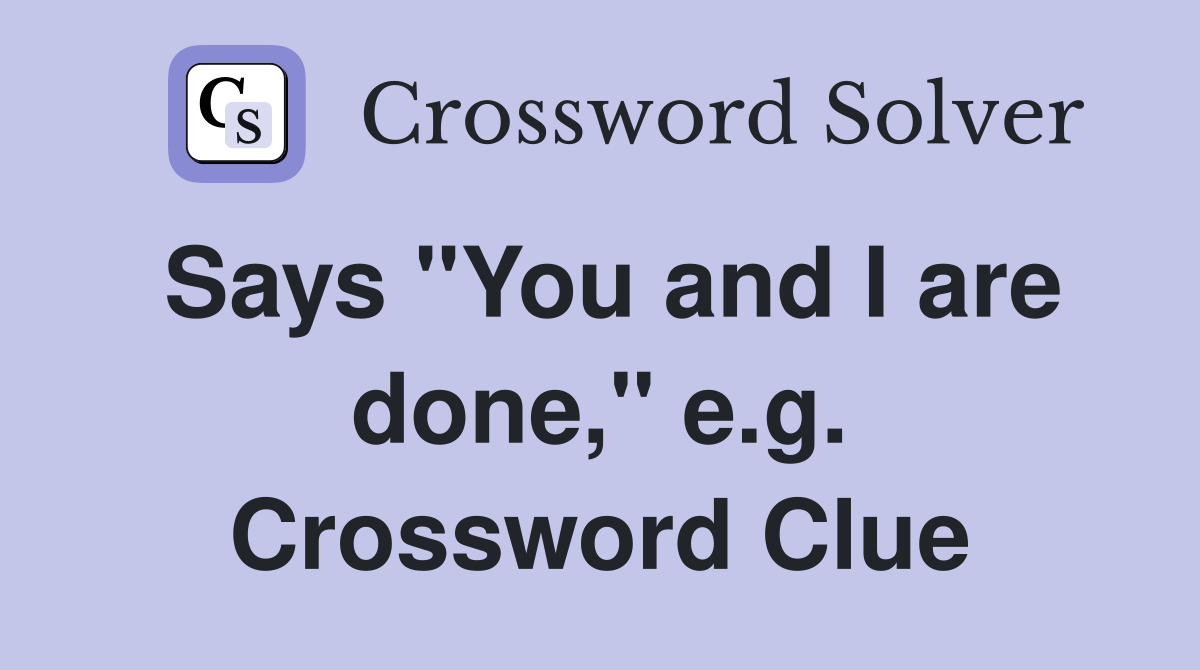 Says "You and I are done," e.g. Crossword Clue
