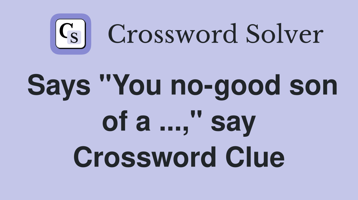 Says "You no-good son of a ...," say Crossword Clue