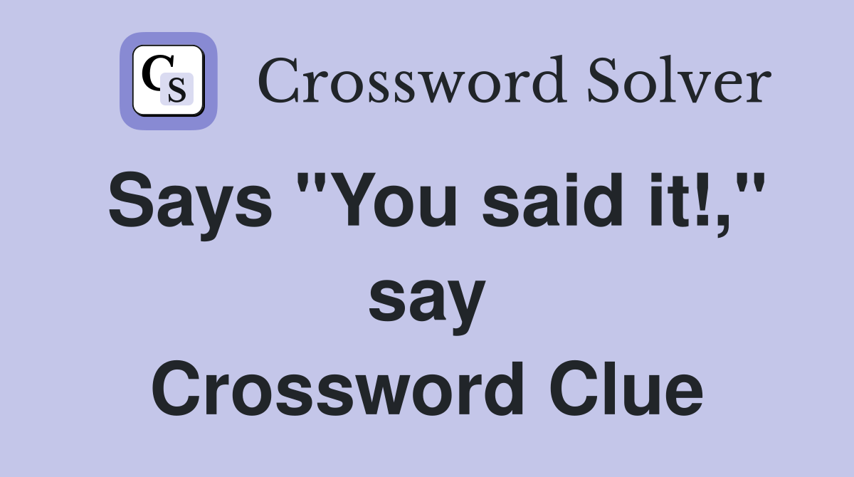 Says "You said it!," say Crossword Clue