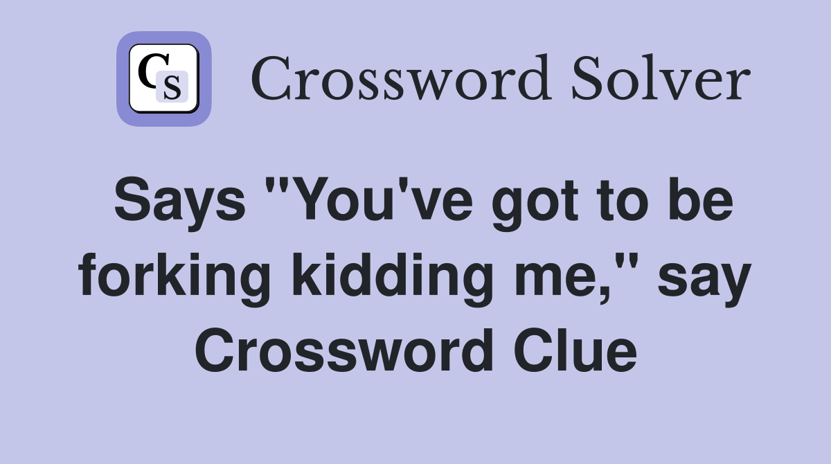 Says "You've got to be forking kidding me," say Crossword Clue