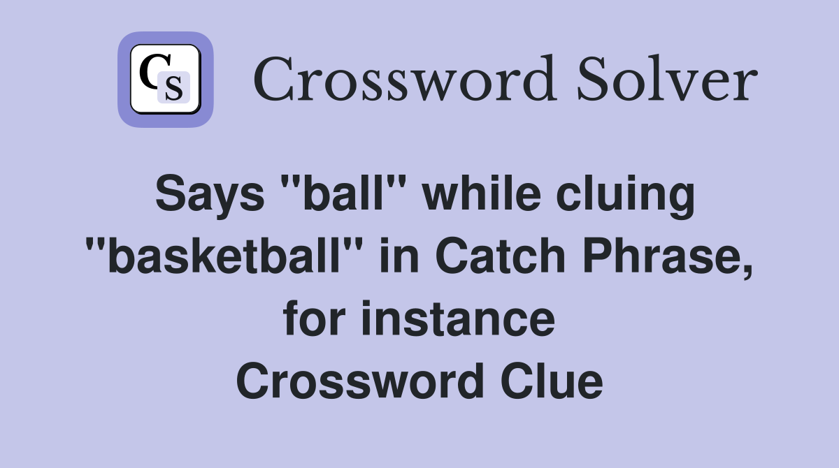 Says "ball" while cluing "basketball" in Catch Phrase, for instance Crossword Clue