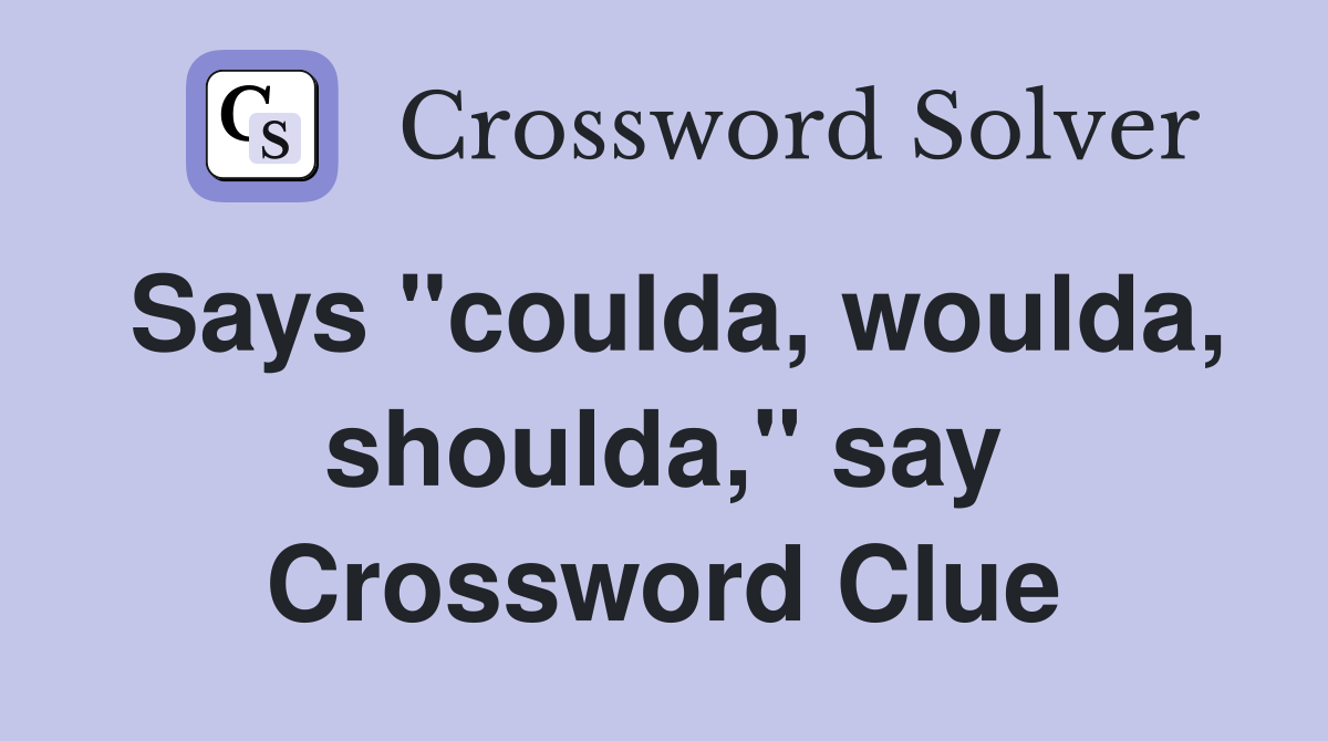 Says "coulda, woulda, shoulda," say Crossword Clue