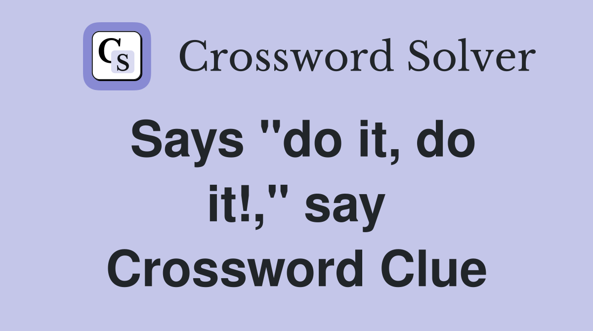 Says "do it, do it!," say Crossword Clue