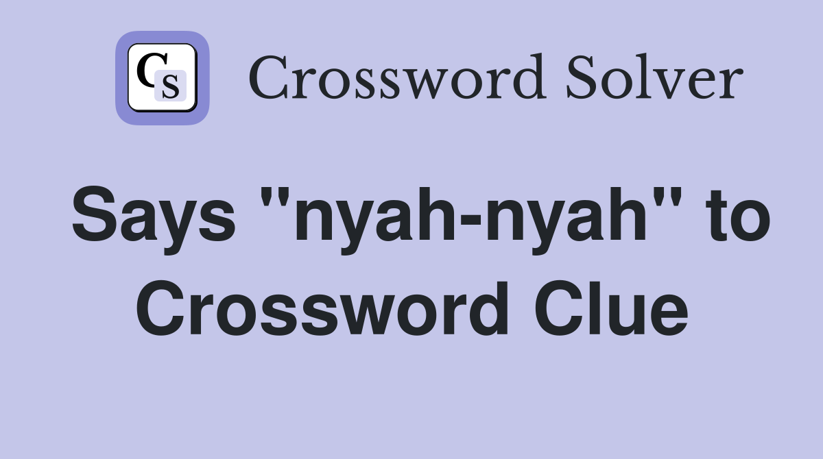 Says "nyah-nyah" to Crossword Clue