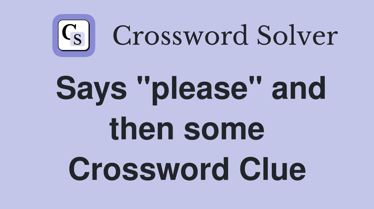 Says "please" and then some Crossword Clue