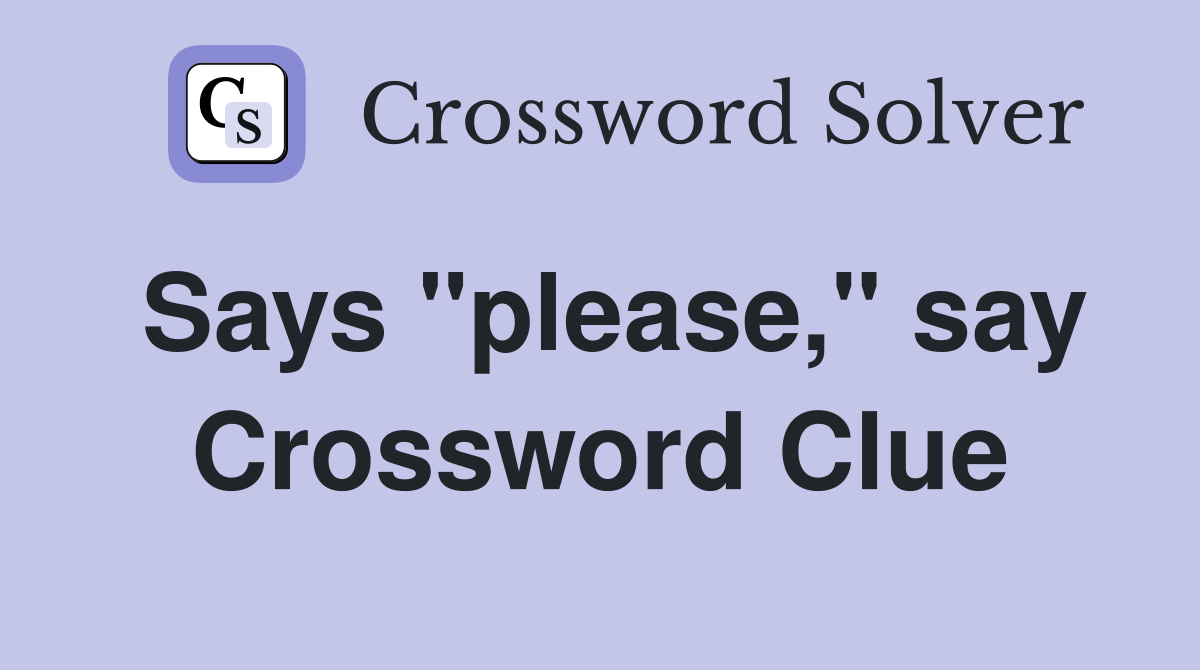 Says "please," say Crossword Clue