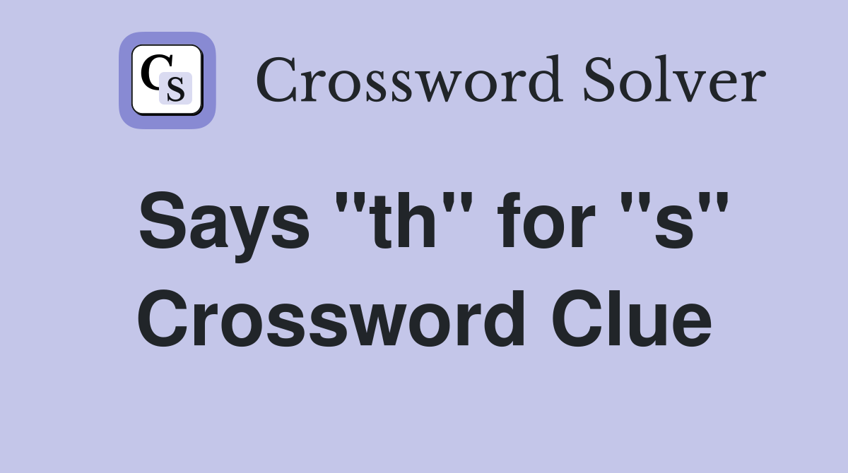 Says "th" for "s" Crossword Clue