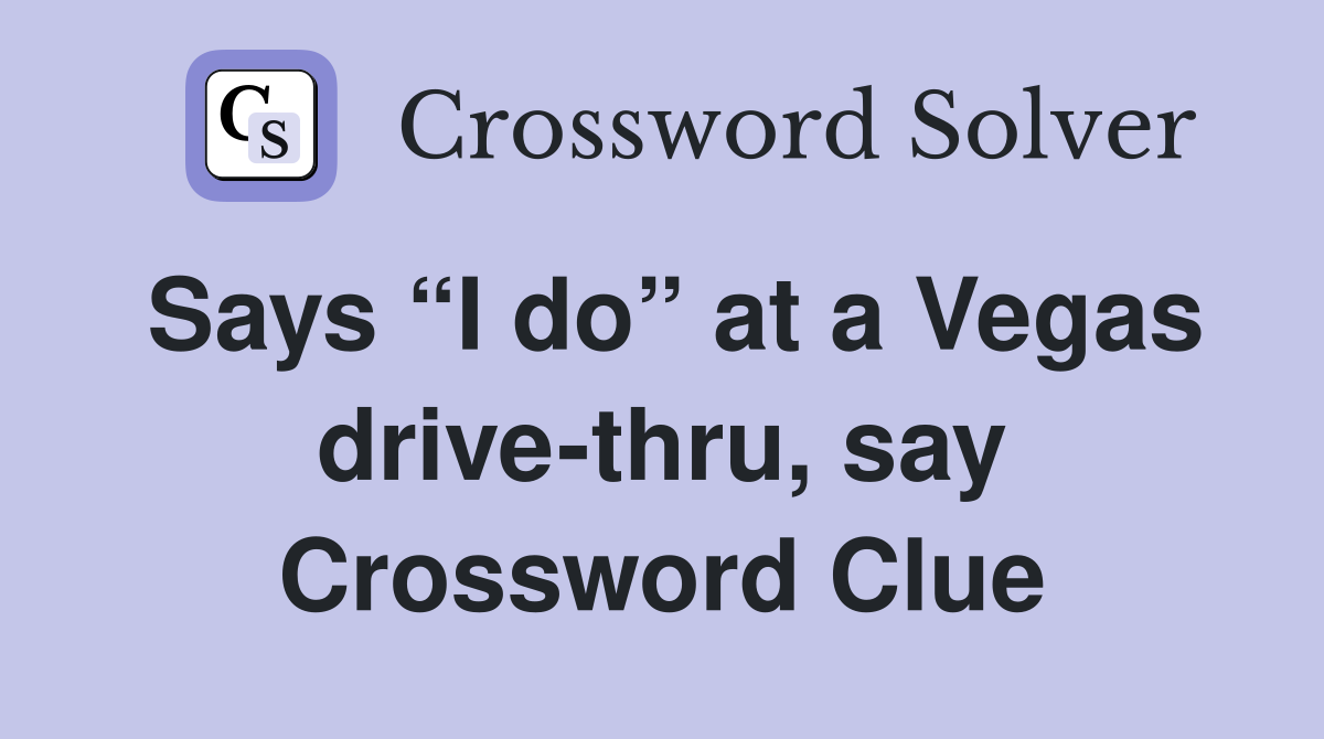 Says “I do” at a Vegas drive-thru, say Crossword Clue
