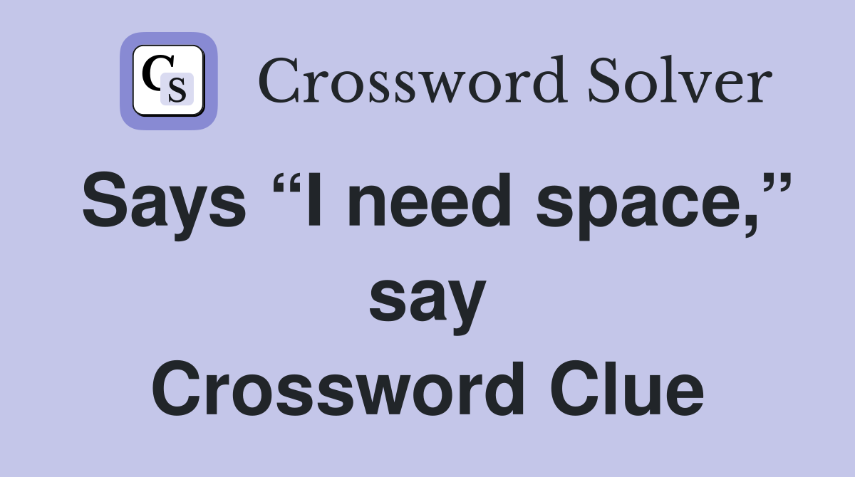 Says “I need space,” say Crossword Clue