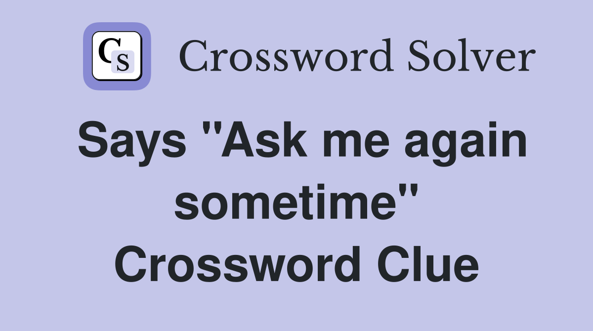 Says ''Ask me again sometime'' Crossword Clue