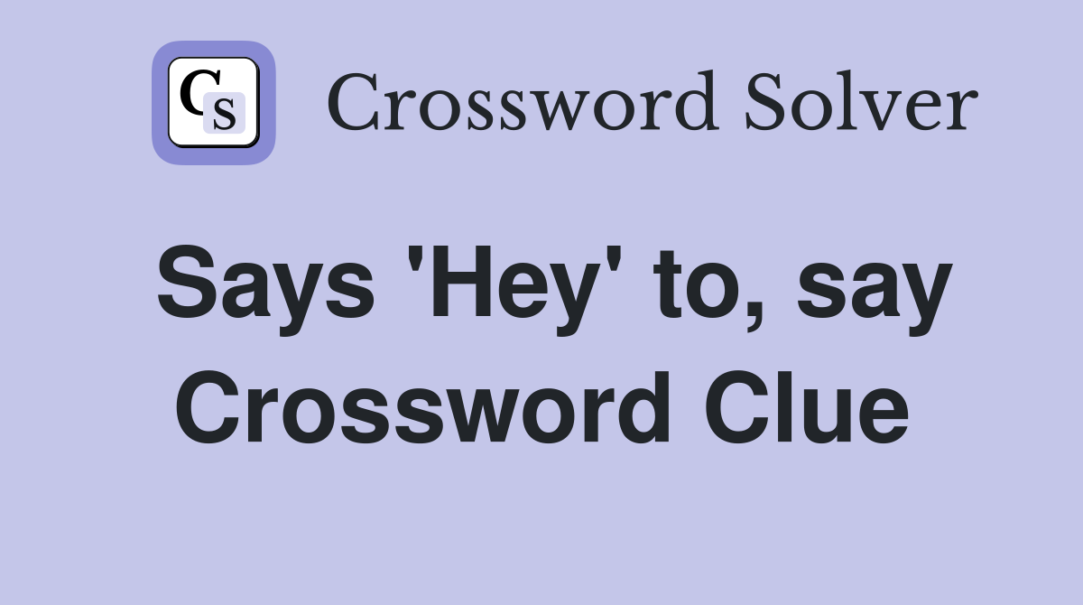 Says 'Hey' to, say Crossword Clue