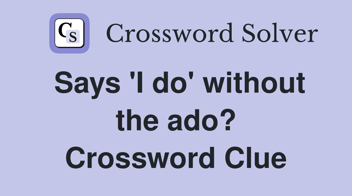 Says 'I do' without the ado? Crossword Clue