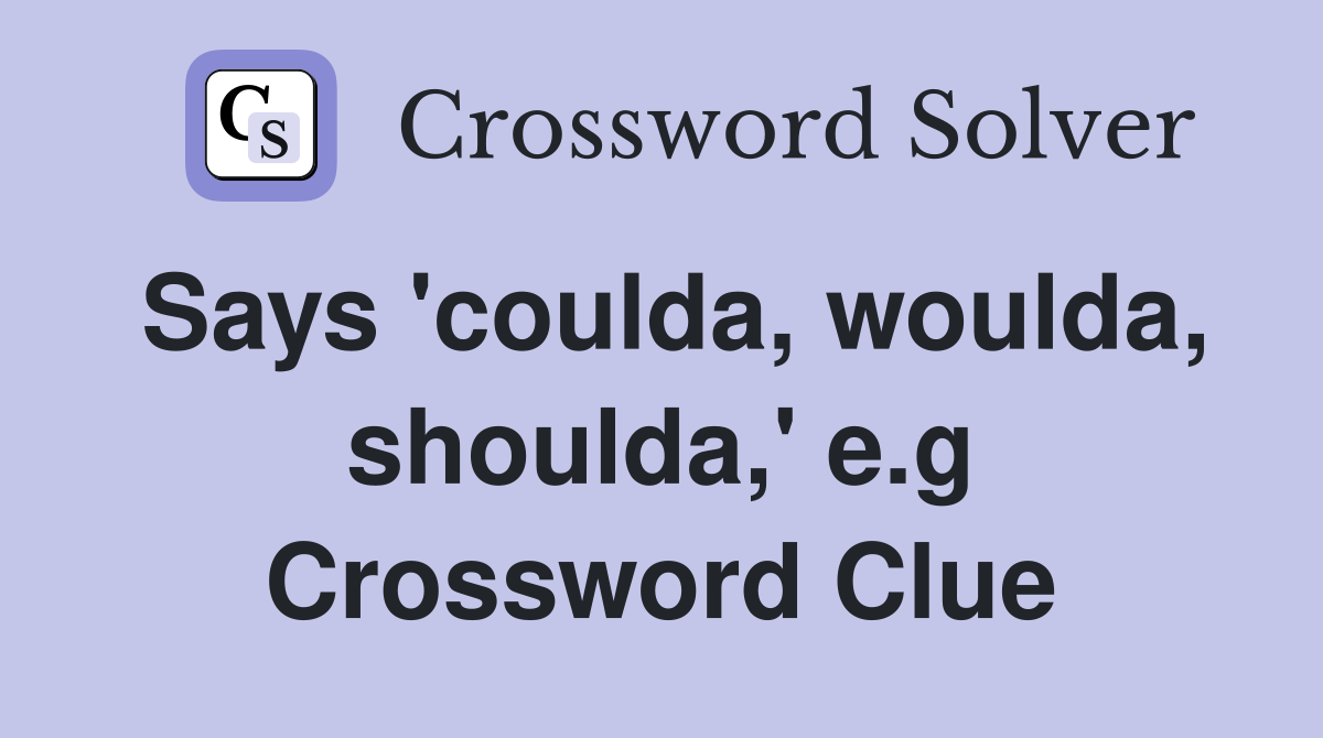 Says 'coulda, woulda, shoulda,' e.g Crossword Clue