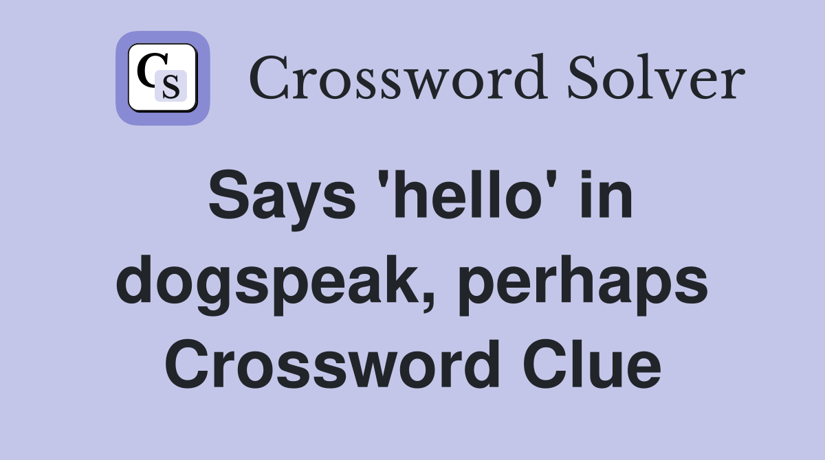 Says 'hello' in dogspeak, perhaps Crossword Clue