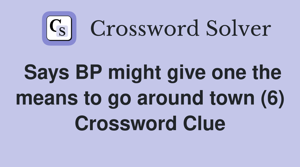 Says BP might give one the means to go around town (6) Crossword Clue