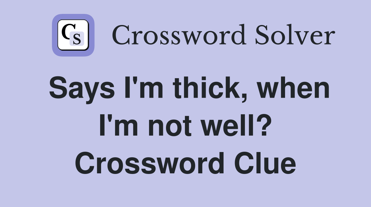 Says I'm thick, when I'm not well? Crossword Clue