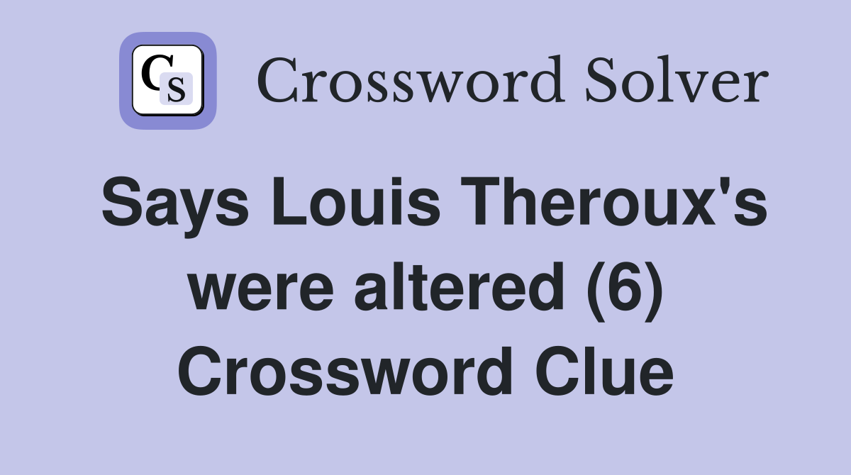 Says Louis Theroux's were altered (6) Crossword Clue