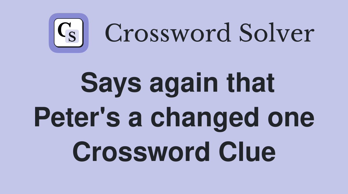 Says again that Peter's a changed one Crossword Clue