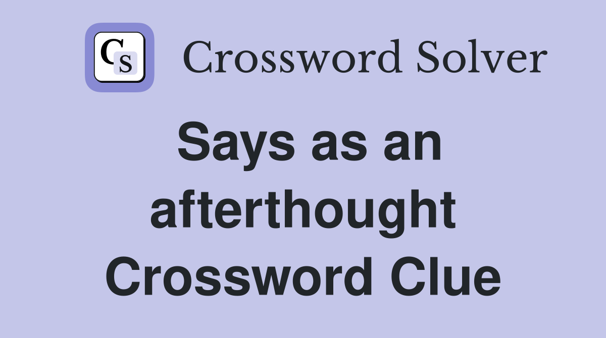 Says as an afterthought Crossword Clue