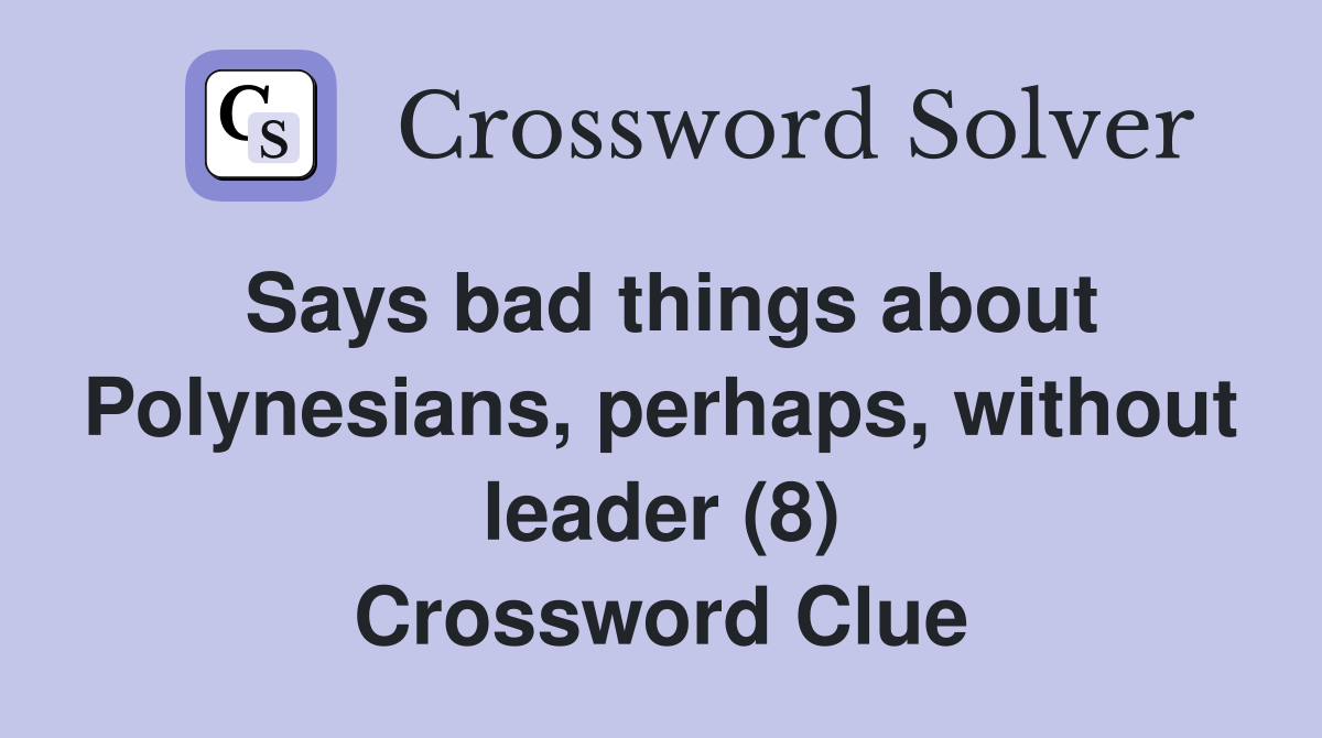 Says bad things about Polynesians, perhaps, without leader (8) Crossword Clue