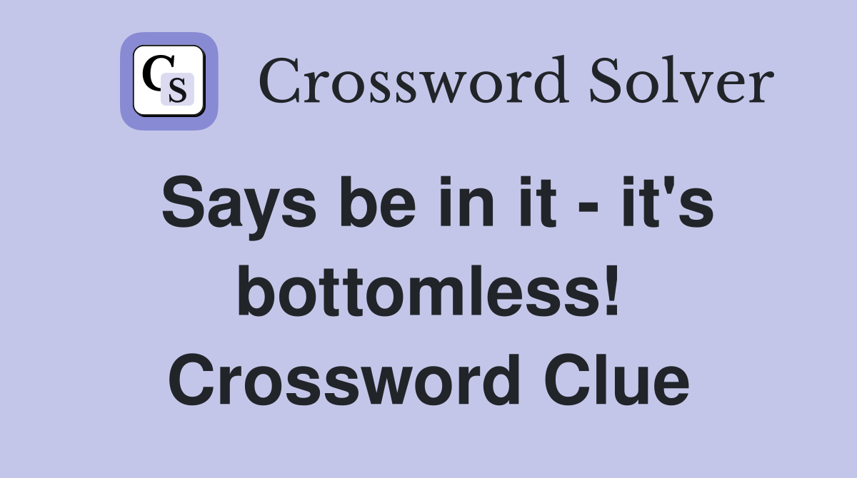 Says be in it - it's bottomless! Crossword Clue