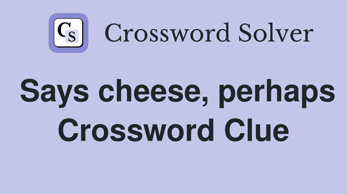 Says cheese, perhaps Crossword Clue