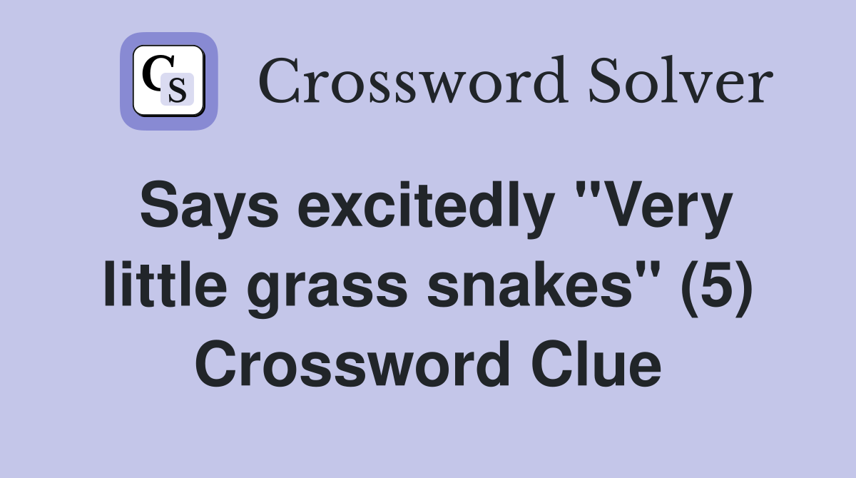 Says excitedly "Very little grass snakes" (5) Crossword Clue