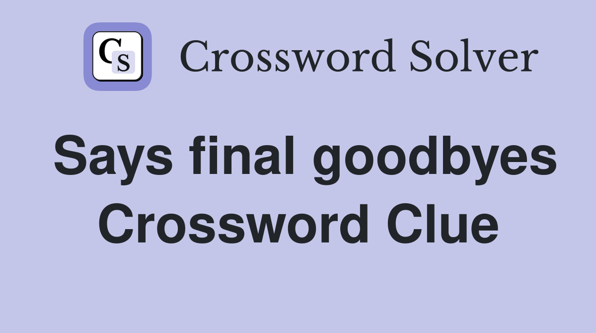 Says final goodbyes Crossword Clue