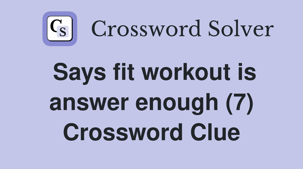 Says fit workout is answer enough (7) Crossword Clue