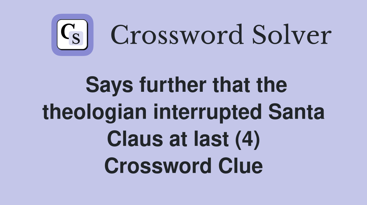 Says further that the theologian interrupted Santa Claus at last (4) Crossword Clue