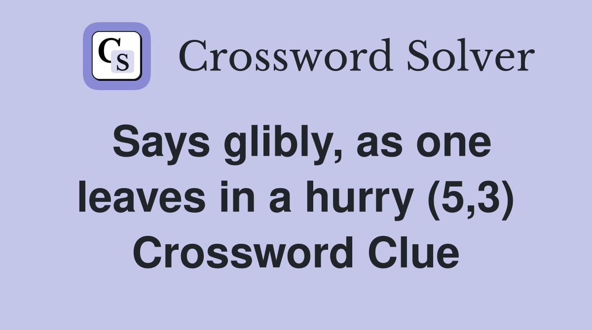 Says glibly, as one leaves in a hurry (5,3) Crossword Clue
